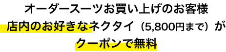 オーダースーツお買い上げのお客様 店内のお好きなネクタイ（5,800円まで）がクーポンで無料